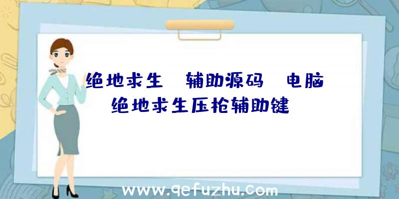 「绝地求生ez辅助源码」|电脑绝地求生压枪辅助键